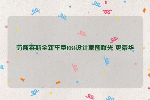 劳斯莱斯全新车型RR4设计草图曝光 更豪华