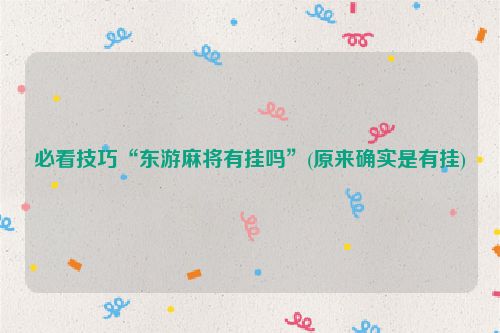 必看技巧“东游麻将有挂吗”(原来确实是有挂)