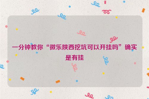 一分钟教你“微乐陕西挖坑可以开挂吗”确实是有挂