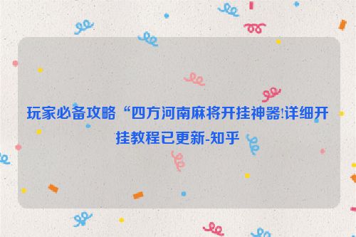 玩家必备攻略“四方河南麻将开挂神器!详细开挂教程已更新-知乎