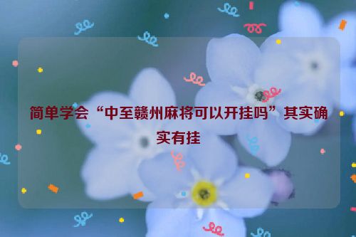 简单学会“中至赣州麻将可以开挂吗”其实确实有挂