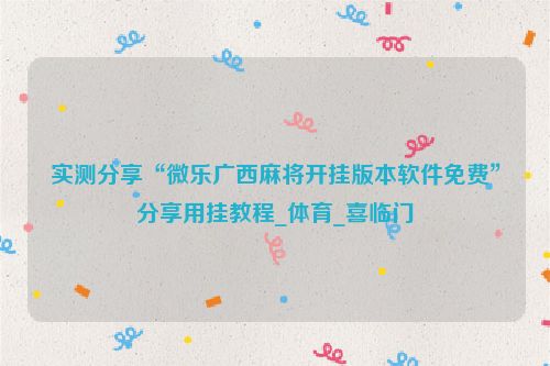 实测分享“微乐广西麻将开挂版本软件免费”分享用挂教程_体育_喜临门