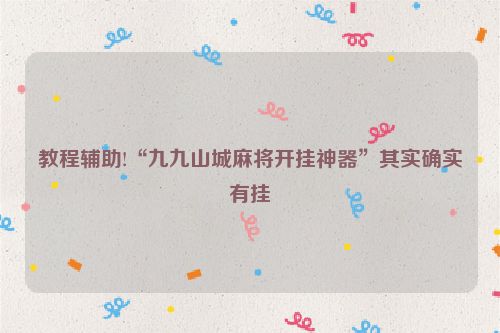 教程辅助!“九九山城麻将开挂神器”其实确实有挂