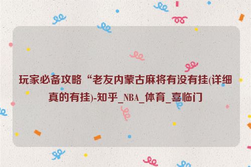 玩家必备攻略“老友内蒙古麻将有没有挂(详细真的有挂)-知乎_NBA_体育_喜临门