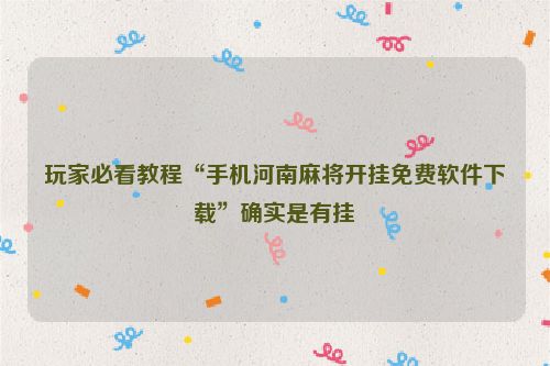 玩家必看教程“手机河南麻将开挂免费软件下载”确实是有挂