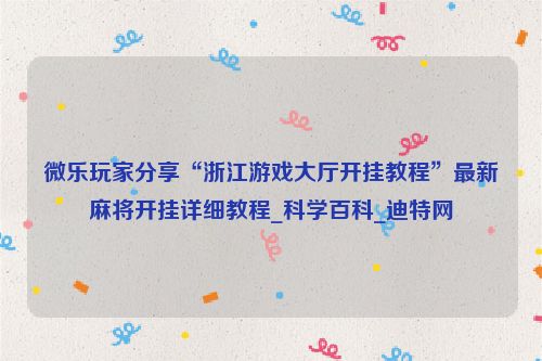 微乐玩家分享“浙江游戏大厅开挂教程”最新麻将开挂详细教程_科学百科_迪特网