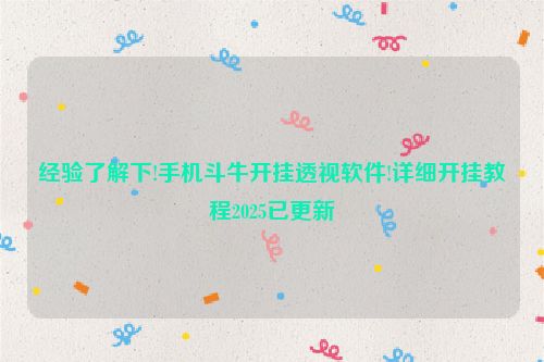 经验了解下!手机斗牛开挂透视软件!详细开挂教程2025已更新
