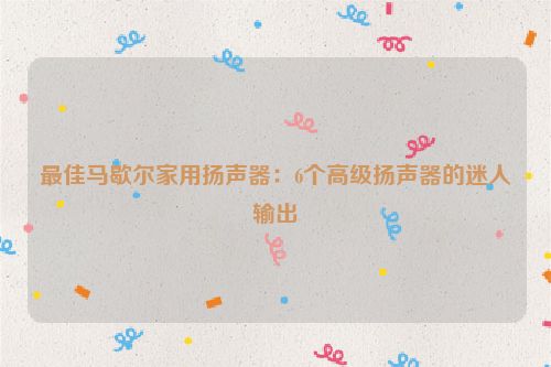 最佳马歇尔家用扬声器：6个高级扬声器的迷人输出