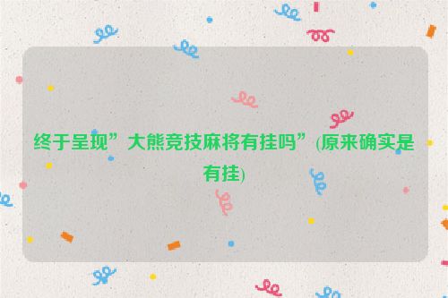 终于呈现”大熊竞技麻将有挂吗”(原来确实是有挂)