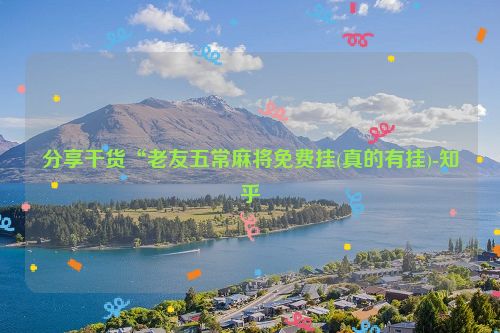 分享干货“老友五常麻将免费挂(真的有挂)-知乎