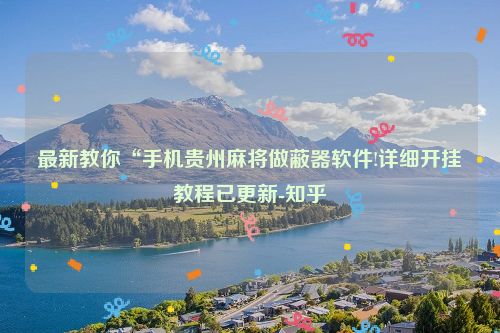 最新教你“手机贵州麻将做蔽器软件!详细开挂教程已更新-知乎