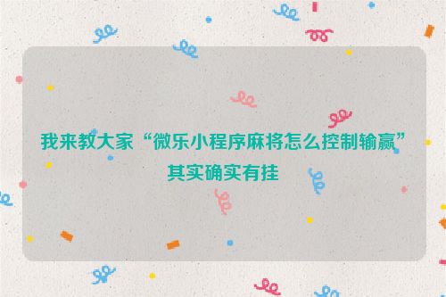 我来教大家“微乐小程序麻将怎么控制输赢”其实确实有挂