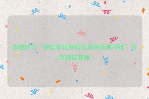 必看技巧“微信小程序微乐麻将免费开挂”分享用挂教程
