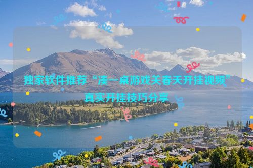 独家软件推荐“凑一桌游戏关春天开挂视频”真实开挂技巧分享
