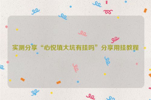 实测分享“心悦填大坑有挂吗”分享用挂教程