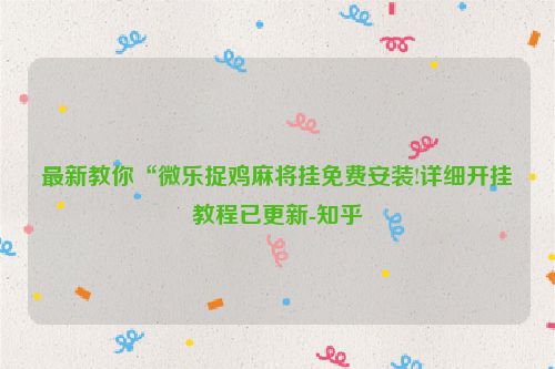 最新教你“微乐捉鸡麻将挂免费安装!详细开挂教程已更新-知乎
