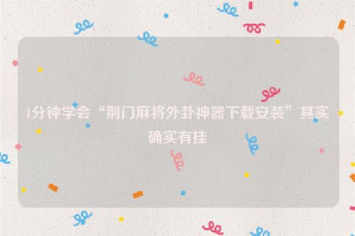 1分钟学会“荆门麻将外卦神器下载安装”其实确实有挂