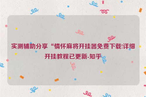实测辅助分享“情怀麻将开挂器免费下载!详细开挂教程已更新-知乎