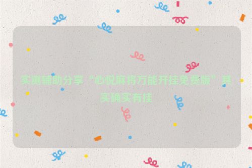 实测辅助分享“心悦麻将万能开挂免费版”其实确实有挂