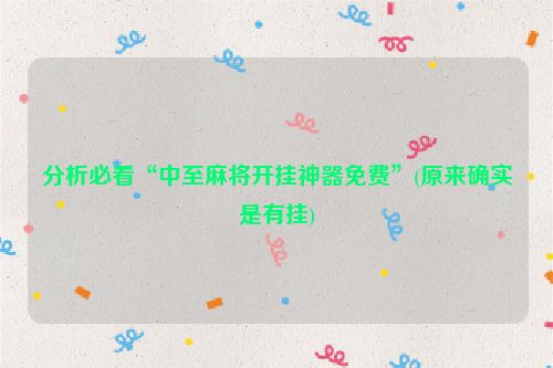 分析必看“中至麻将开挂神器免费”(原来确实是有挂)
