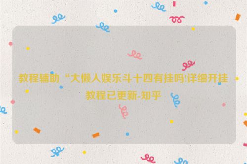教程辅助“大懒人娱乐斗十四有挂吗!详细开挂教程已更新-知乎