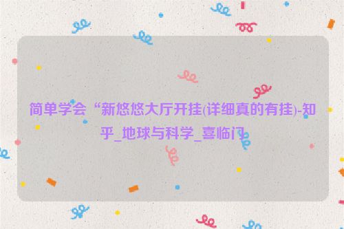 简单学会“新悠悠大厅开挂(详细真的有挂)-知乎_地球与科学_喜临门