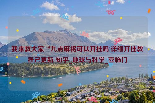 我来教大家“九点麻将可以开挂吗!详细开挂教程已更新-知乎_地球与科学_喜临门