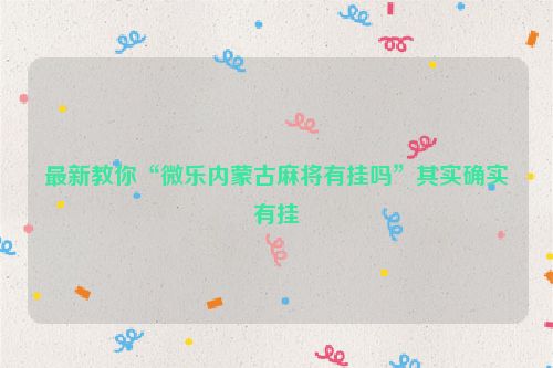 最新教你“微乐内蒙古麻将有挂吗”其实确实有挂