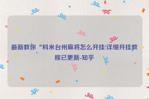 最新教你“科米台州麻将怎么开挂!详细开挂教程已更新-知乎