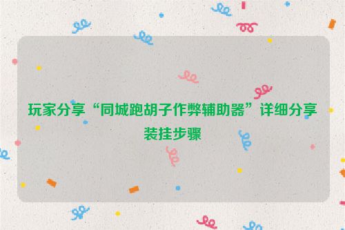 玩家分享“同城跑胡子作弊辅助器”详细分享装挂步骤