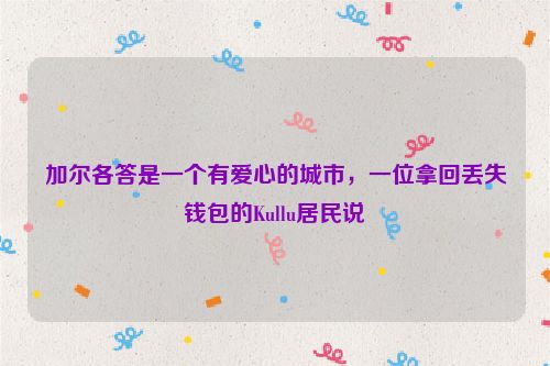 加尔各答是一个有爱心的城市，一位拿回丢失钱包的Kullu居民说