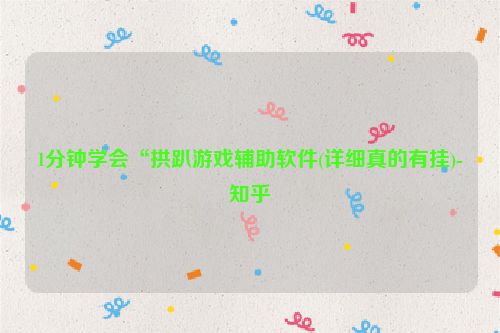 1分钟学会“拱趴游戏辅助软件(详细真的有挂)-知乎