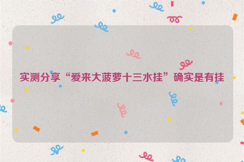 实测分享“爱来大菠萝十三水挂”确实是有挂