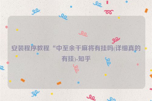 安装程序教程“中至余干麻将有挂吗(详细真的有挂)-知乎