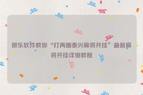 微乐软件教你“打两圈泰兴麻将开挂”最新麻将开挂详细教程