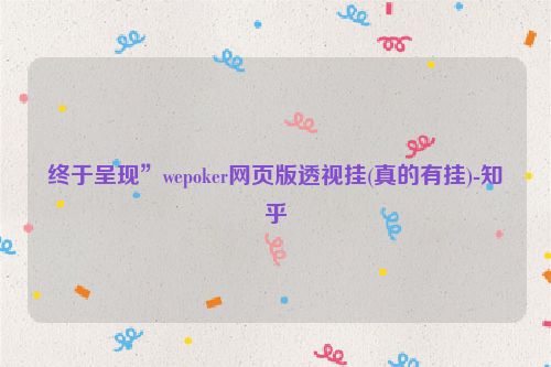 终于呈现”wepoker网页版透视挂(真的有挂)-知乎