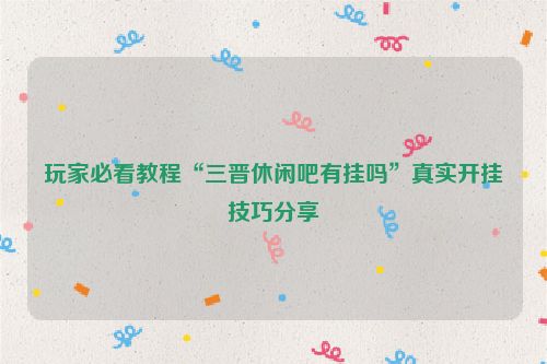 玩家必看教程“三晋休闲吧有挂吗”真实开挂技巧分享