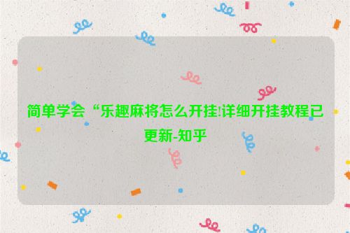 简单学会“乐趣麻将怎么开挂!详细开挂教程已更新-知乎