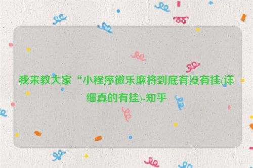 我来教大家“小程序微乐麻将到底有没有挂(详细真的有挂)-知乎