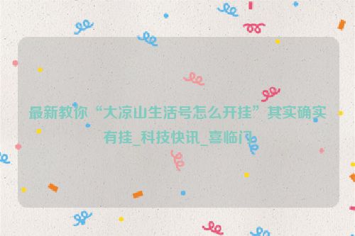 最新教你“大凉山生活号怎么开挂”其实确实有挂_科技快讯_喜临门