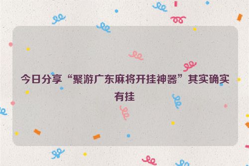 今日分享“聚游广东麻将开挂神器”其实确实有挂