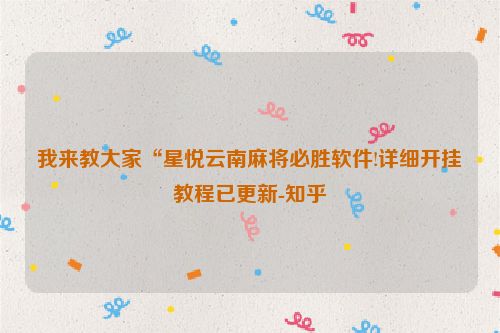 我来教大家“星悦云南麻将必胜软件!详细开挂教程已更新-知乎