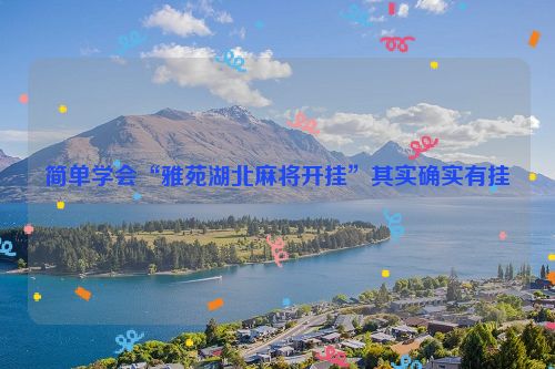 简单学会“雅苑湖北麻将开挂”其实确实有挂