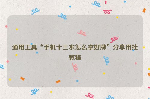 通用工具“手机十三水怎么拿好牌”分享用挂教程