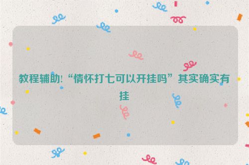 教程辅助!“情怀打七可以开挂吗”其实确实有挂