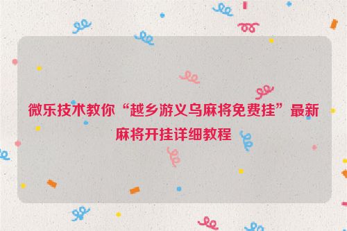 微乐技术教你“越乡游义乌麻将免费挂”最新麻将开挂详细教程
