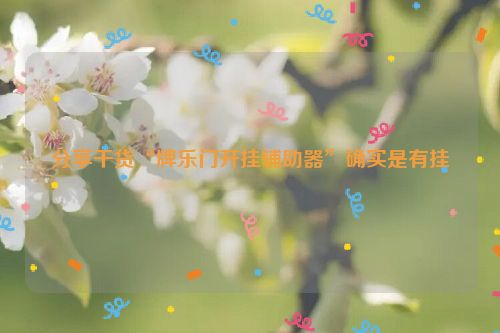分享干货“牌乐门开挂辅助器”确实是有挂