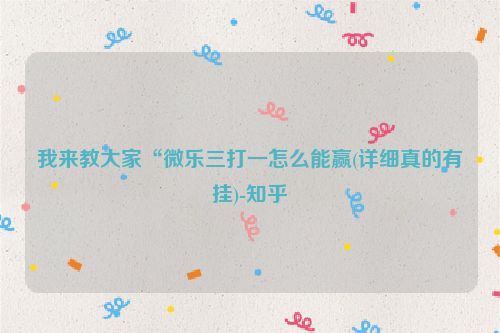 我来教大家“微乐三打一怎么能赢(详细真的有挂)-知乎