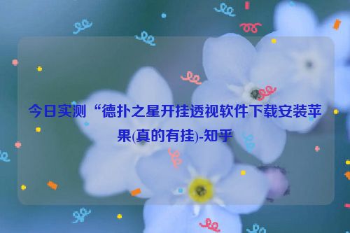 今日实测“德扑之星开挂透视软件下载安装苹果(真的有挂)-知乎