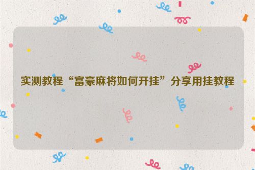 实测教程“富豪麻将如何开挂”分享用挂教程